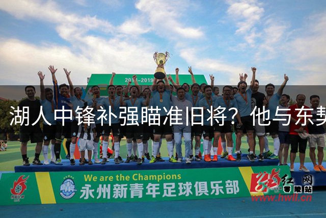 湖人中锋补强瞄准旧将？他与东契奇、雷迪克均有合作经历